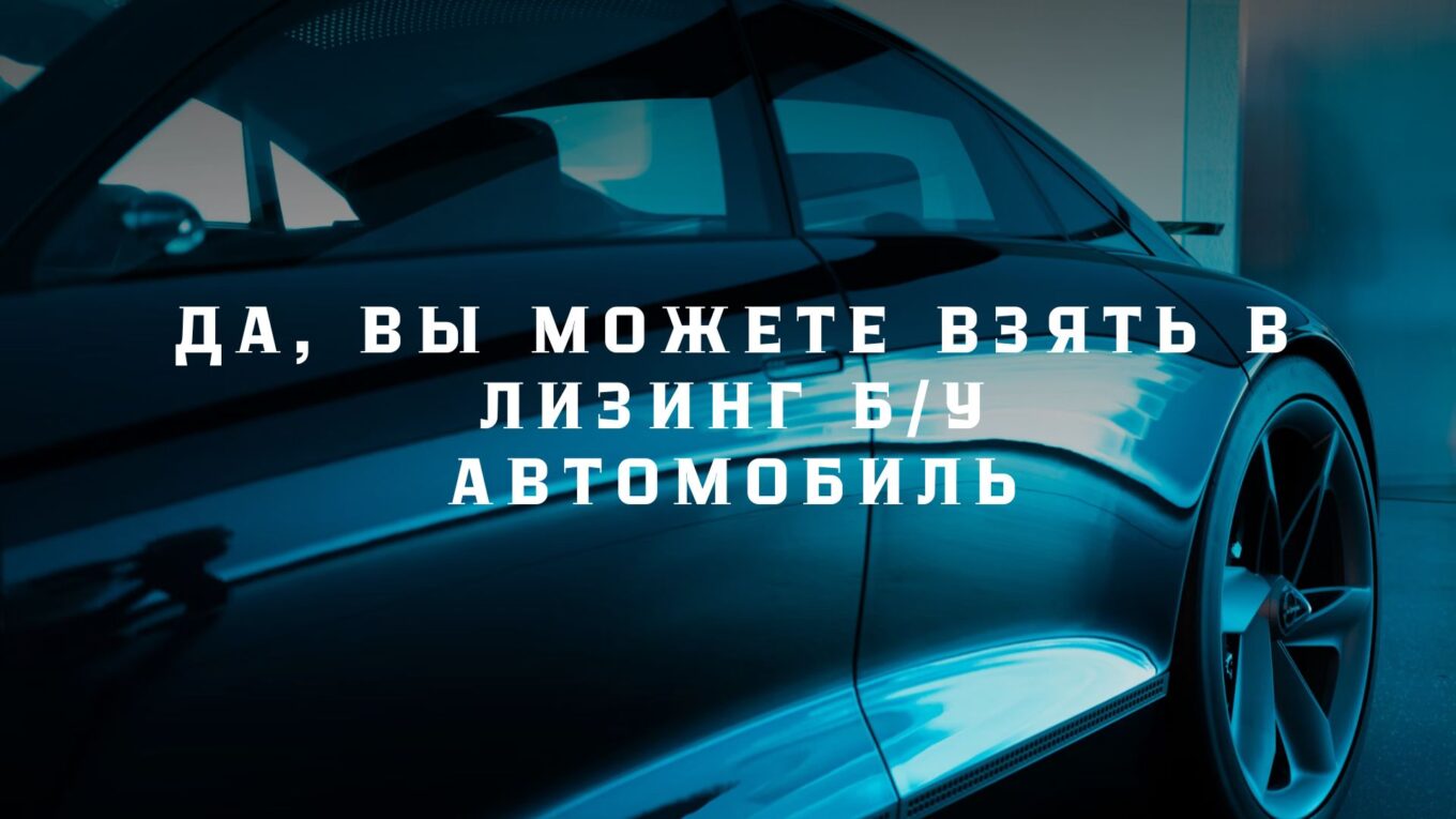 Да, вы можете взять в лизинг б/у автомобиль