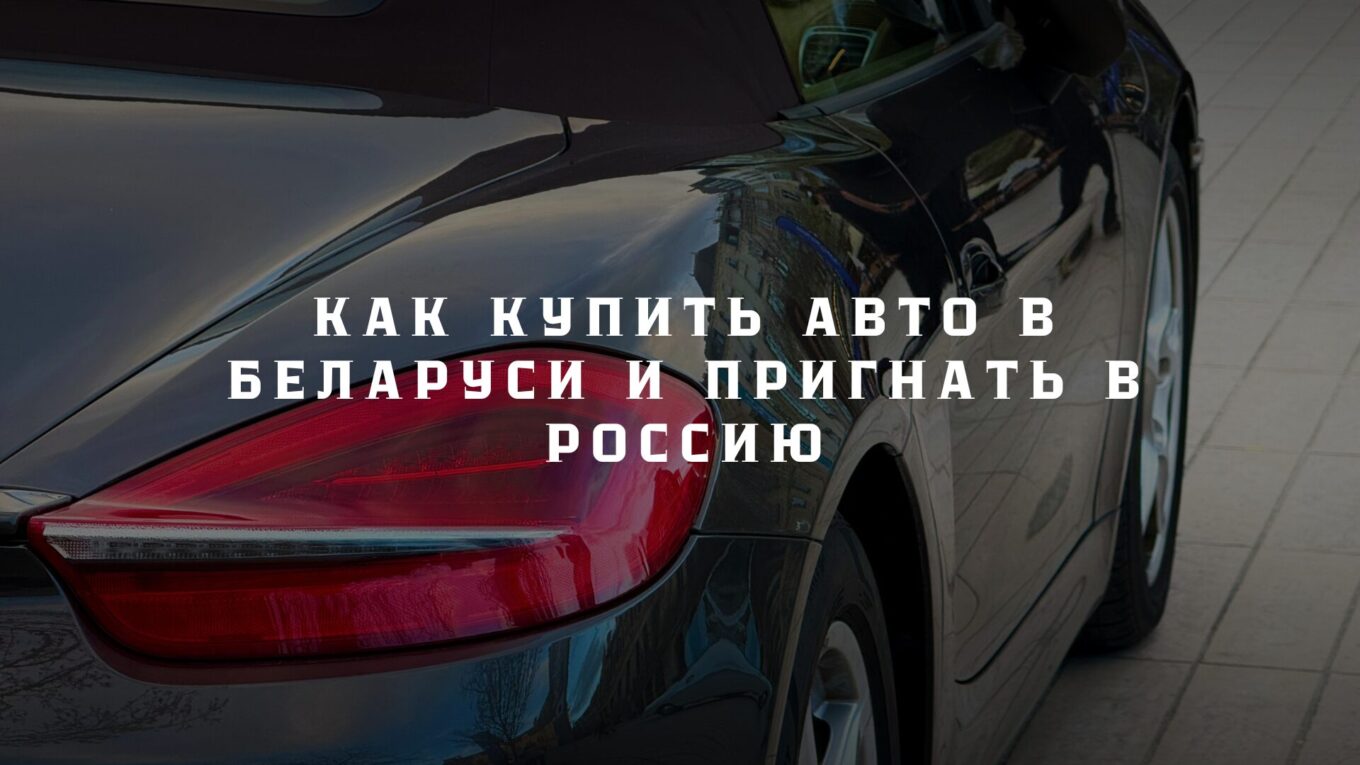 Как купить авто в Беларуси и пригнать в Россию